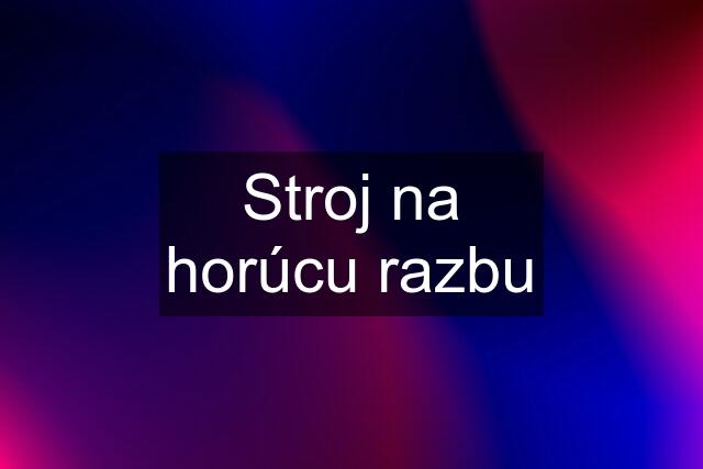 Stroj na horúcu razbu