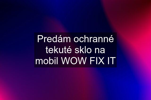 Predám ochranné tekuté sklo na mobil WOW FIX IT