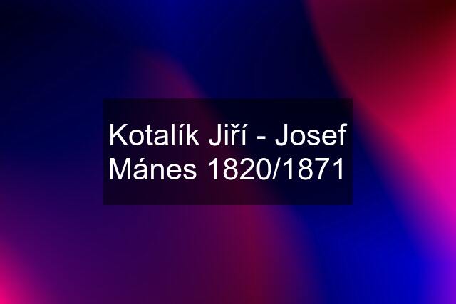 Kotalík Jiří - Josef Mánes 1820/1871