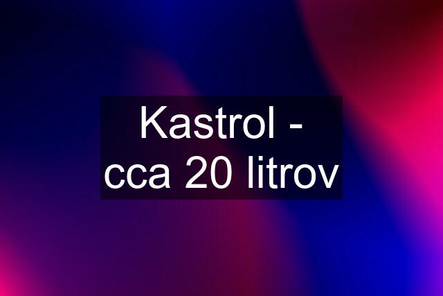 Kastrol - cca 20 litrov