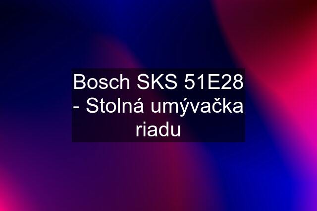 Bosch SKS 51E28 - Stolná umývačka riadu