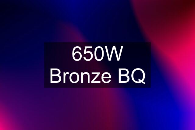 650W Bronze BQ