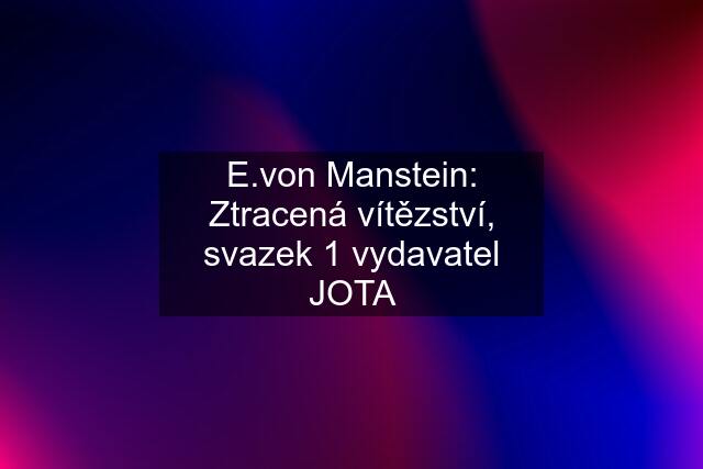 E.von Manstein: Ztracená vítězství, svazek 1 vydavatel JOTA