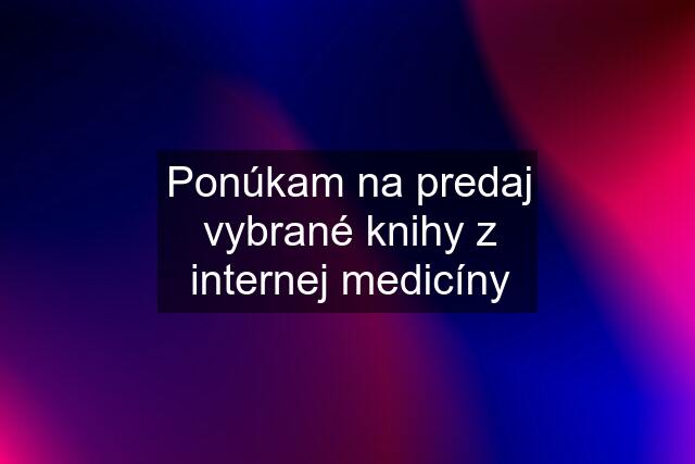 Ponúkam na predaj vybrané knihy z internej medicíny