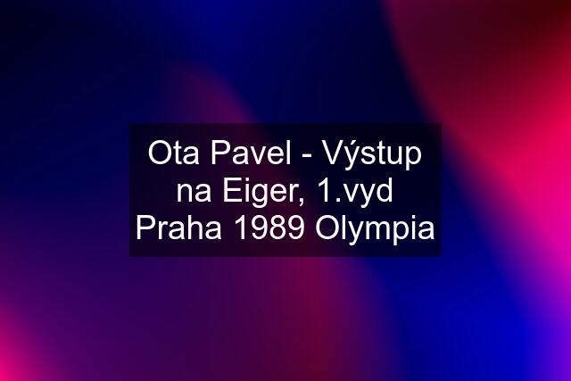 Ota Pavel - Výstup na Eiger, 1.vyd Praha 1989 Olympia