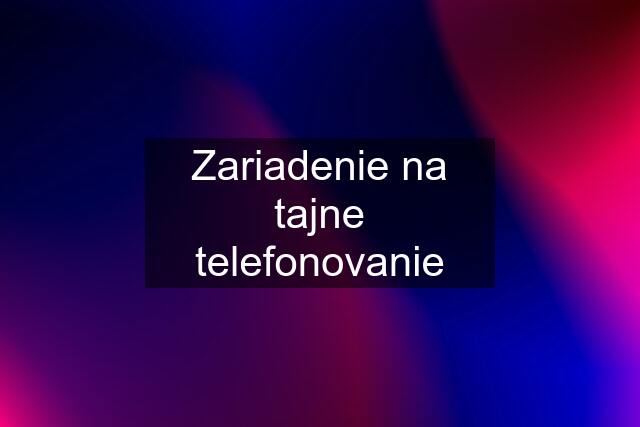 Zariadenie na tajne telefonovanie