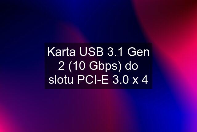 Karta USB 3.1 Gen 2 (10 Gbps) do slotu PCI-E 3.0 x 4