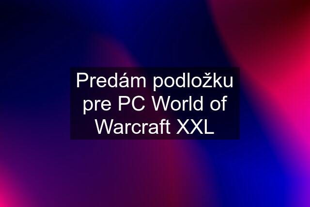 Predám podložku pre PC World of Warcraft XXL