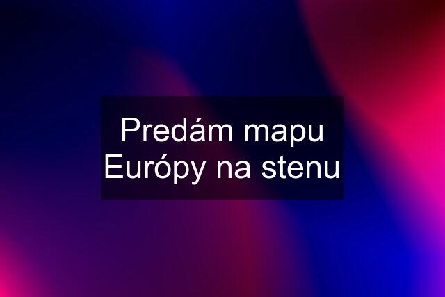 Predám mapu Európy na stenu