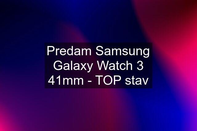 Predam Samsung Galaxy Watch 3 41mm - TOP stav