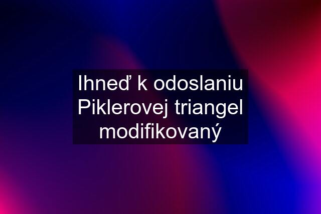 Ihneď k odoslaniu Piklerovej triangel modifikovaný