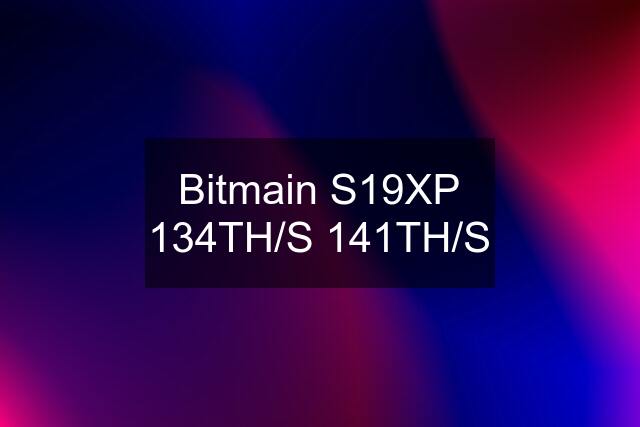 Bitmain S19XP 134TH/S 141TH/S