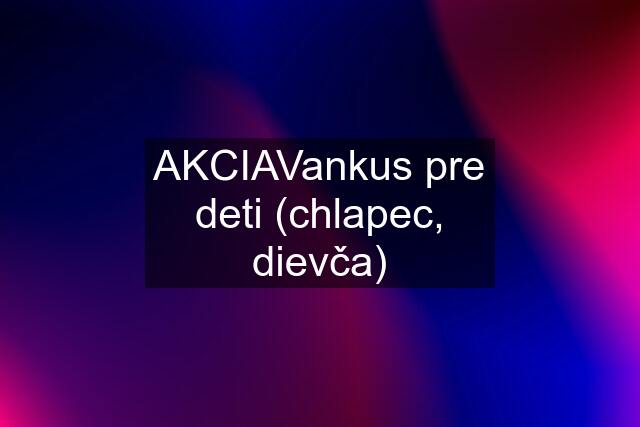 AKCIAVankus pre deti (chlapec, dievča)