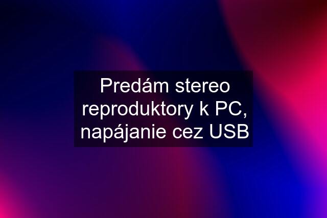 Predám stereo reproduktory k PC, napájanie cez USB