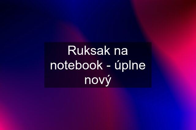 Ruksak na notebook - úplne nový