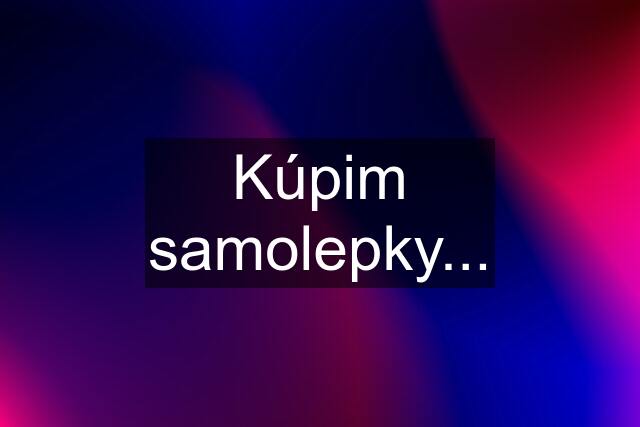 Kúpim samolepky...