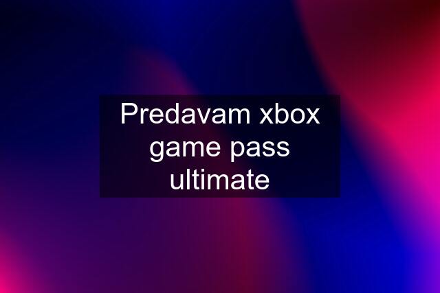 Predavam xbox game pass ultimate