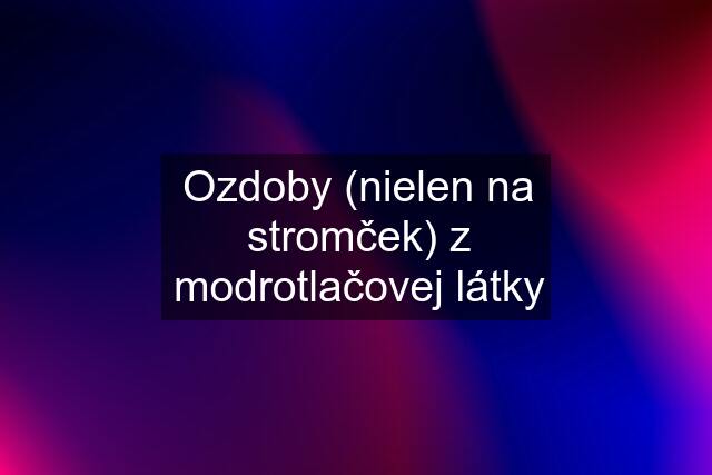 Ozdoby (nielen na stromček) z modrotlačovej látky