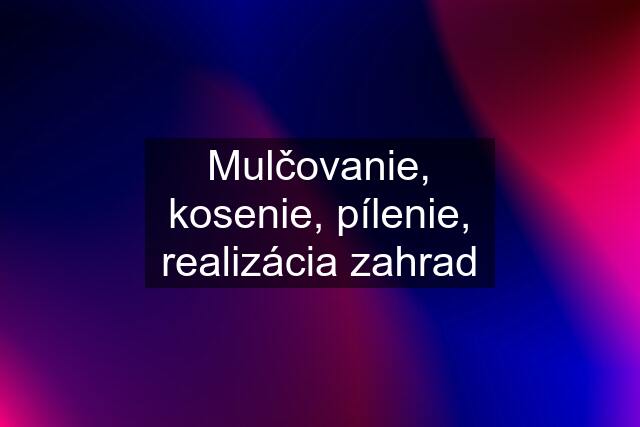 Mulčovanie, kosenie, pílenie, realizácia zahrad