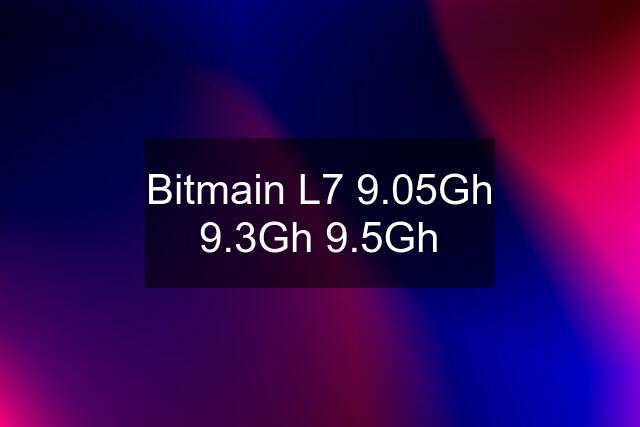 Bitmain L7 9.05Gh 9.3Gh 9.5Gh