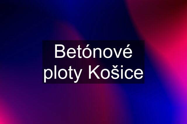 Betónové ploty Košice