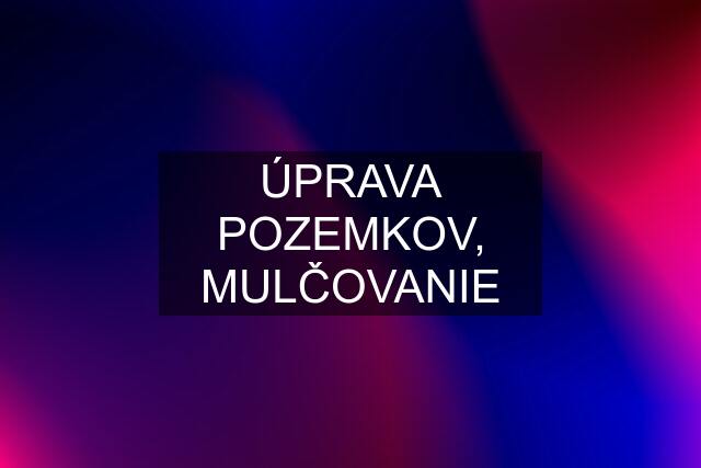 ÚPRAVA POZEMKOV, MULČOVANIE