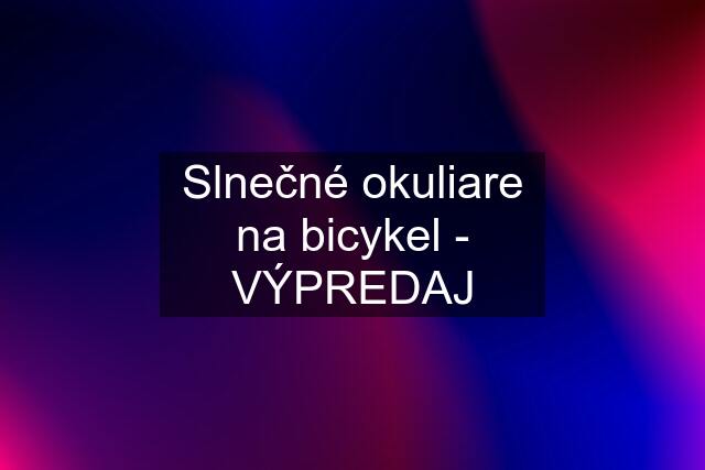 Slnečné okuliare na bicykel - VÝPREDAJ