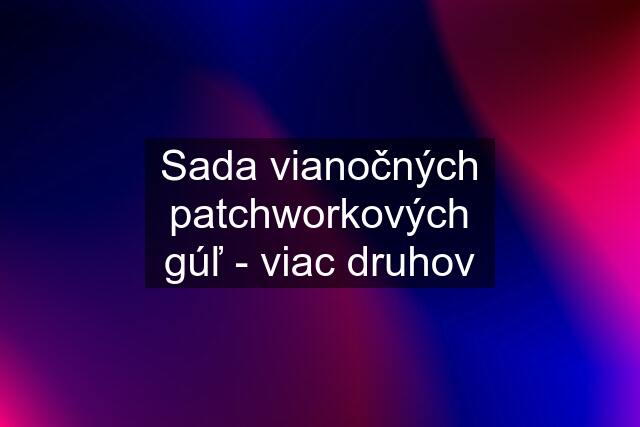 Sada vianočných patchworkových gúľ - viac druhov