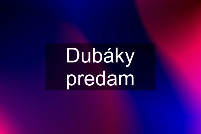 Dubáky predam