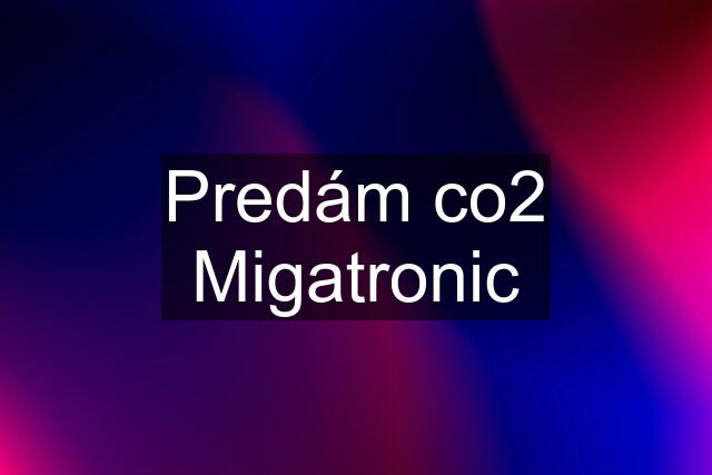 Predám co2 Migatronic