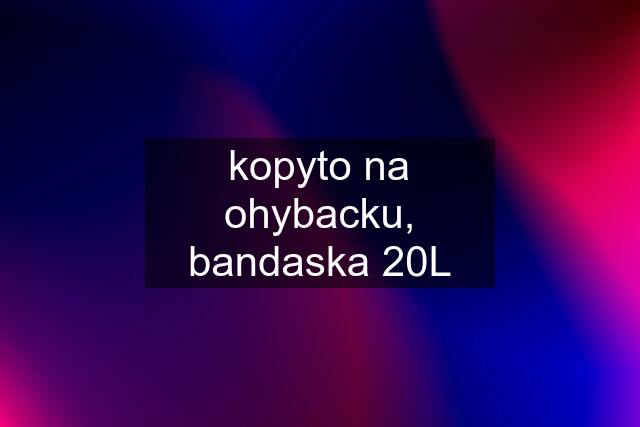 kopyto na ohybacku, bandaska 20L