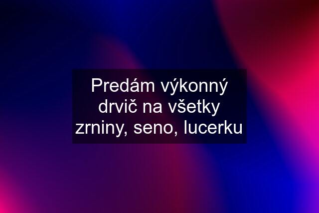 Predám výkonný drvič na všetky zrniny, seno, lucerku