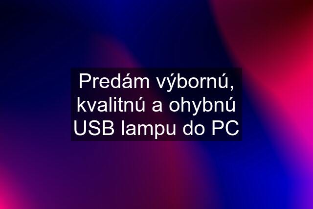 Predám výbornú, kvalitnú a ohybnú USB lampu do PC