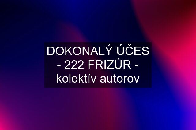 DOKONALÝ ÚČES - 222 FRIZÚR - kolektív autorov