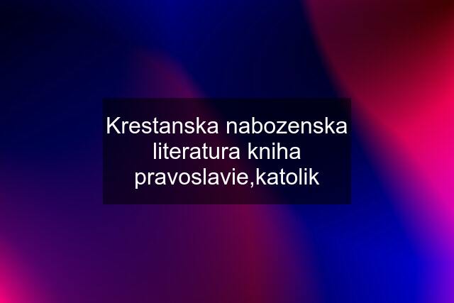 Krestanska nabozenska literatura kniha pravoslavie,katolik