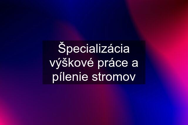 Špecializácia výškové práce a pílenie stromov