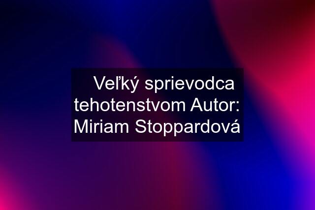 ⭐️Veľký sprievodca tehotenstvom Autor: Miriam Stoppardová