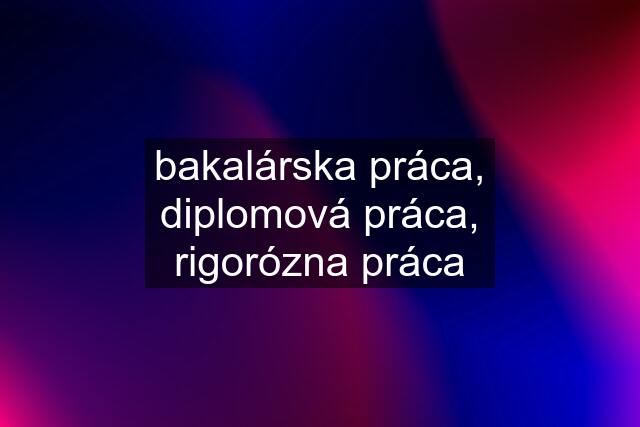 bakalárska práca, diplomová práca, rigorózna práca