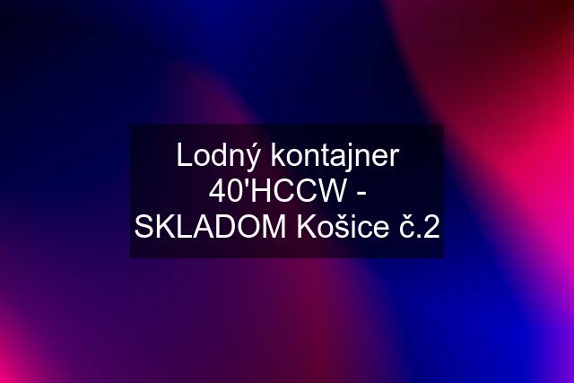 Lodný kontajner 40'HCCW - SKLADOM Košice č.2