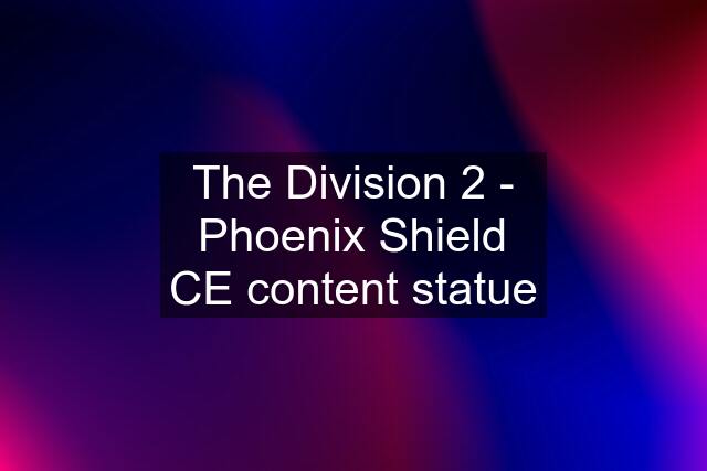 The Division 2 - Phoenix Shield CE content statue