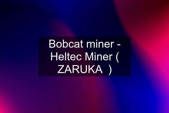 Bobcat miner - Heltec Miner ( ZARUKA  )