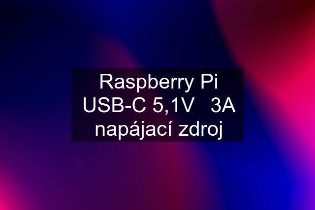 Raspberry Pi USB-C 5,1V⎓3A napájací zdroj