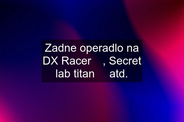 Zadne operadlo na DX Racer ✅, Secret lab titan ✅ atd.