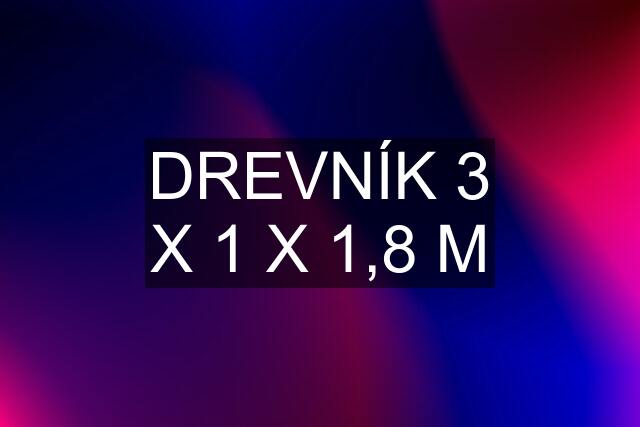 DREVNÍK 3 X 1 X 1,8 M