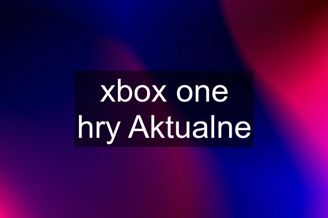 xbox one hry Aktualne