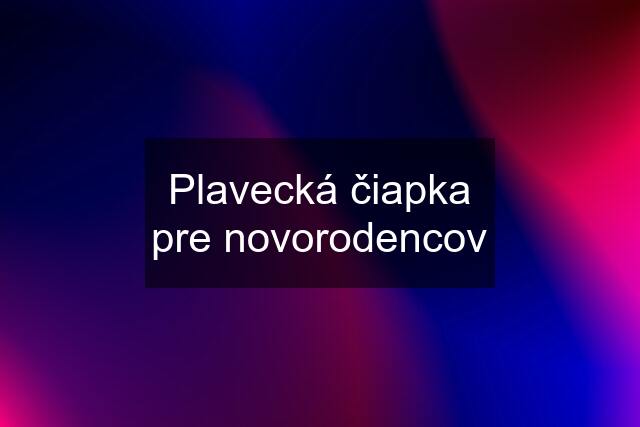 Plavecká čiapka pre novorodencov