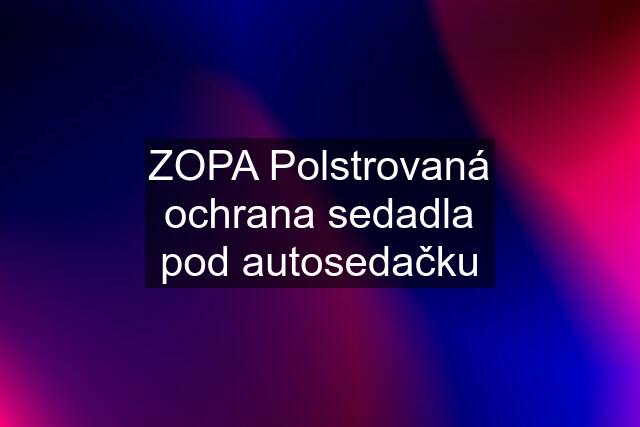 ZOPA Polstrovaná ochrana sedadla pod autosedačku