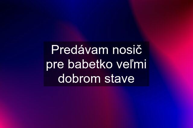 Predávam nosič pre babetko veľmi dobrom stave