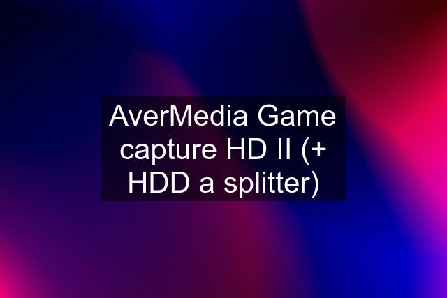 AverMedia Game capture HD II (+ HDD a splitter)