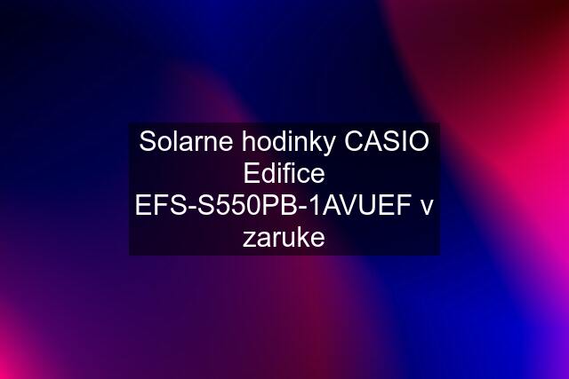 Solarne hodinky CASIO Edifice EFS-S550PB-1AVUEF v zaruke